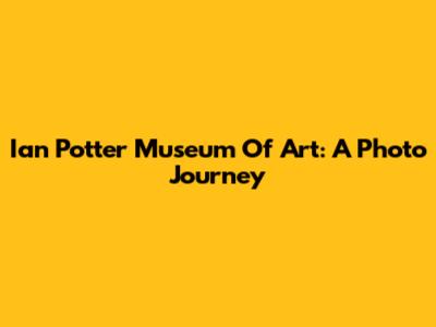Ian Potter Museum Of Art: A Photo Journey