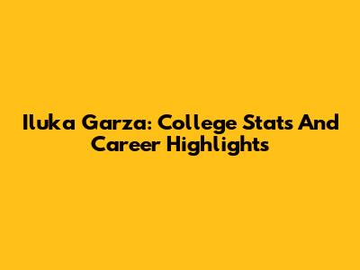 Iluka Garza: College Stats And Career Highlights