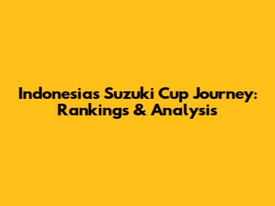 Indonesia's Suzuki Cup Journey: Rankings & Analysis