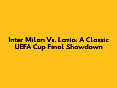 Inter Milan Vs. Lazio: A Classic UEFA Cup Final Showdown