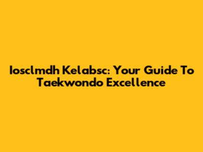 Iosclmdh Kelabsc: Your Guide To Taekwondo Excellence