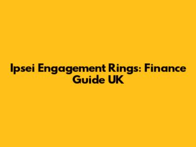 Ipsei Engagement Rings: Finance Guide UK