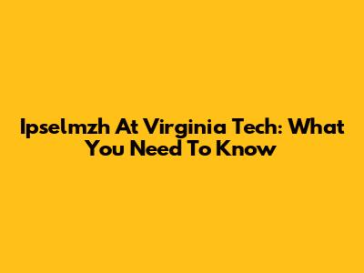 Ipselmzh At Virginia Tech: What You Need To Know