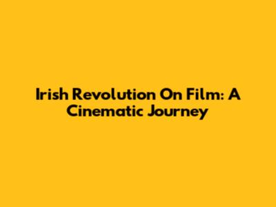 Irish Revolution On Film: A Cinematic Journey