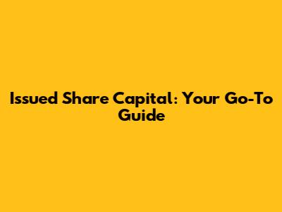 Issued Share Capital: Your Go-To Guide