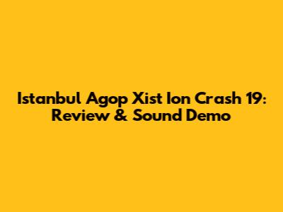 Istanbul Agop Xist Ion Crash 19: Review & Sound Demo
