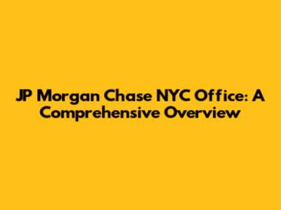 JP Morgan Chase NYC Office: A Comprehensive Overview