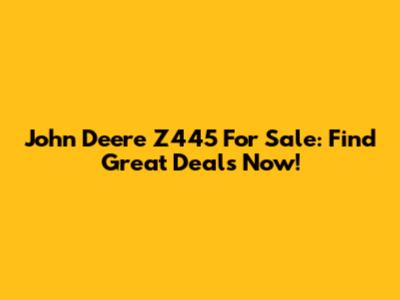 John Deere Z445 For Sale: Find Great Deals Now!