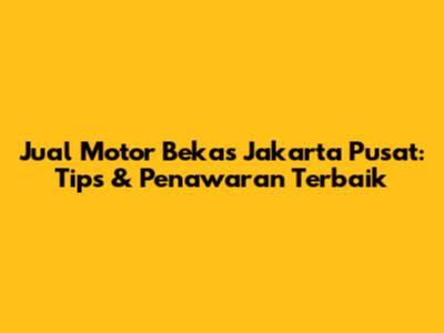 Jual Motor Bekas Jakarta Pusat: Tips & Penawaran Terbaik
