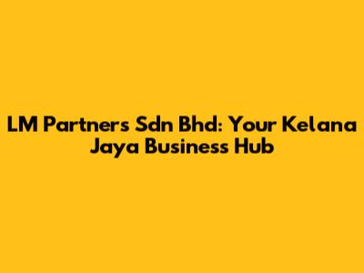 LM Partners Sdn Bhd: Your Kelana Jaya Business Hub
