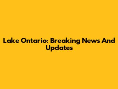 Lake Ontario: Breaking News And Updates