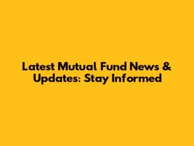 Latest Mutual Fund News & Updates: Stay Informed
