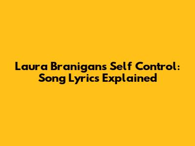 Laura Branigan's Self Control: Song Lyrics Explained
