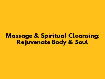 Massage & Spiritual Cleansing: Rejuvenate Body & Soul