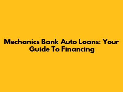 Mechanics Bank Auto Loans: Your Guide To Financing