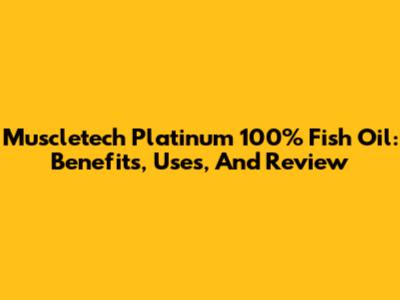 Muscletech Platinum 100% Fish Oil: Benefits, Uses, And Review