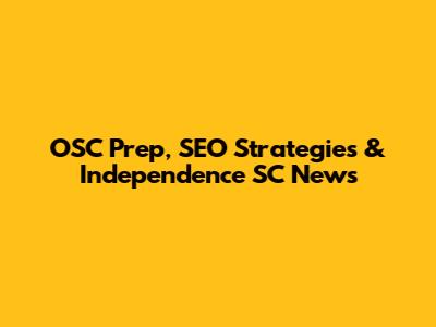 OSC Prep, SEO Strategies & Independence SC News