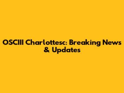 OSCIII Charlottesc: Breaking News & Updates