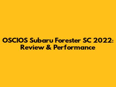 OSCIOS Subaru Forester SC 2022: Review & Performance