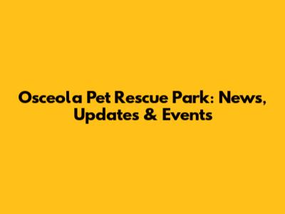 Osceola Pet Rescue Park: News, Updates & Events