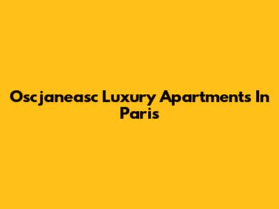Oscjaneasc Luxury Apartments In Paris