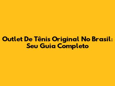 Outlet De Tênis Original No Brasil: Seu Guia Completo