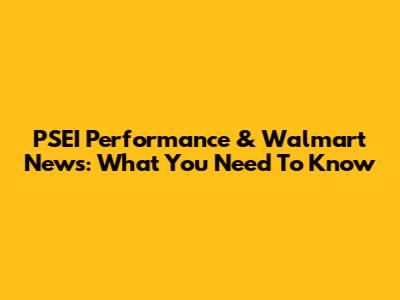PSEI Performance & Walmart News: What You Need To Know