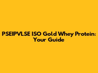 PSEIPVLSE ISO Gold Whey Protein: Your Guide