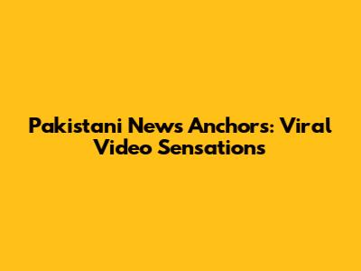 Pakistani News Anchors: Viral Video Sensations