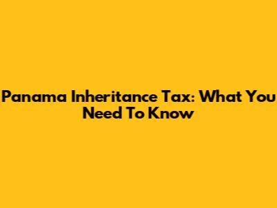 Panama Inheritance Tax: What You Need To Know