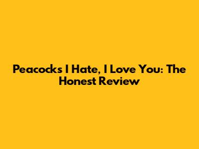 Peacock's 'I Hate, I Love You': The Honest Review