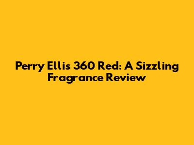 Perry Ellis 360 Red: A Sizzling Fragrance Review