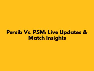Persib Vs. PSM: Live Updates & Match Insights