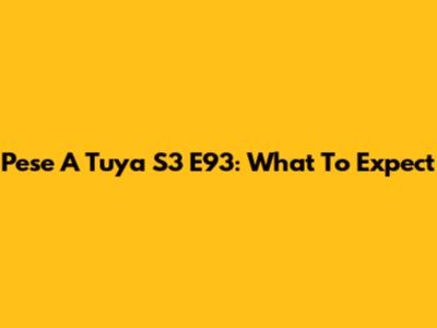 Pese A Tuya S3 E93: What To Expect