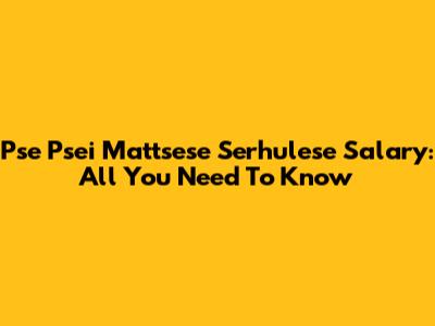 Pse Psei Mattsese Serhulese Salary: All You Need To Know