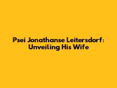 Psei Jonathanse Leitersdorf: Unveiling His Wife