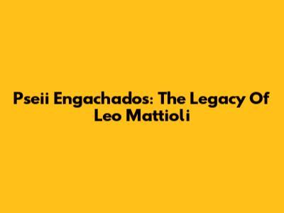 Pseii Engachados: The Legacy Of Leo Mattioli