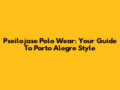 Pseilojase Polo Wear: Your Guide To Porto Alegre Style