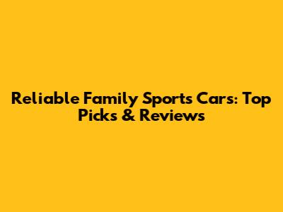 Reliable Family Sports Cars: Top Picks & Reviews