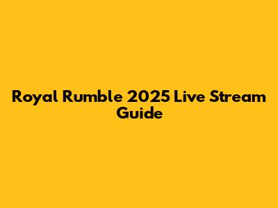 Royal Rumble 2025 Live Stream Guide