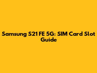 Samsung S21 FE 5G: SIM Card Slot Guide