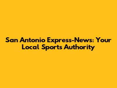 San Antonio Express-News: Your Local Sports Authority