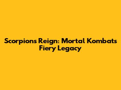 Scorpion's Reign: Mortal Kombat's Fiery Legacy