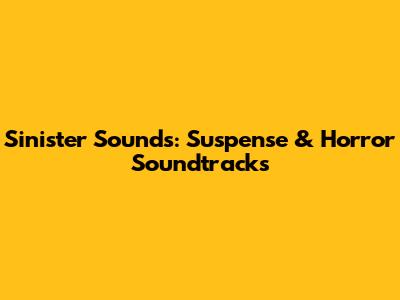 Sinister Sounds: Suspense & Horror Soundtracks