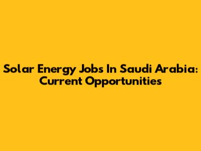 Solar Energy Jobs In Saudi Arabia: Current Opportunities