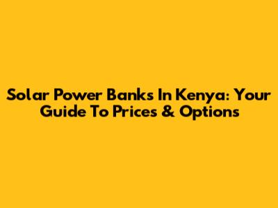 Solar Power Banks In Kenya: Your Guide To Prices & Options