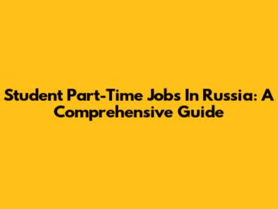 Student Part-Time Jobs In Russia: A Comprehensive Guide