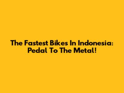 The Fastest Bikes In Indonesia: Pedal To The Metal!