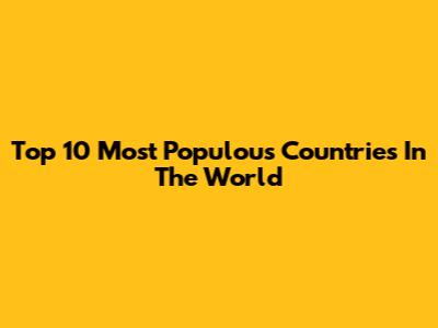 Top 10 Most Populous Countries In The World