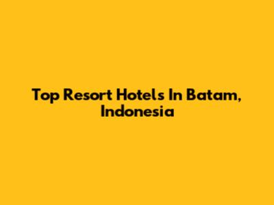 Top Resort Hotels In Batam, Indonesia